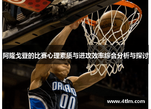 阿隆戈登的比赛心理素质与进攻效率综合分析与探讨