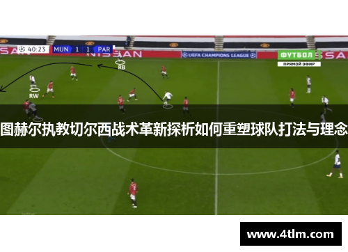 图赫尔执教切尔西战术革新探析如何重塑球队打法与理念