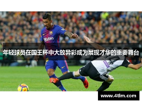 年轻球员在国王杯中大放异彩成为展现才华的重要舞台