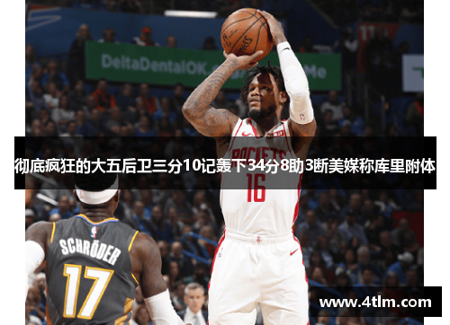 彻底疯狂的大五后卫三分10记轰下34分8助3断美媒称库里附体