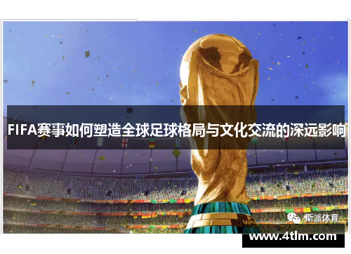 FIFA赛事如何塑造全球足球格局与文化交流的深远影响