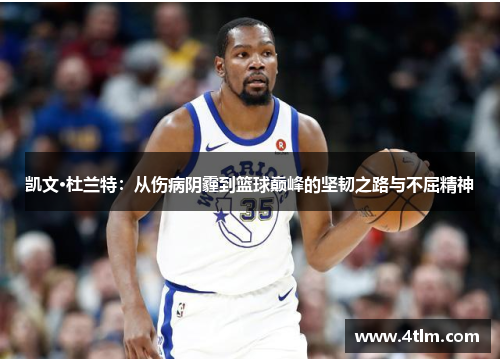 凯文·杜兰特：从伤病阴霾到篮球巅峰的坚韧之路与不屈精神