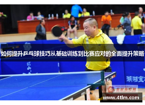 如何提升乒乓球技巧从基础训练到比赛应对的全面提升策略