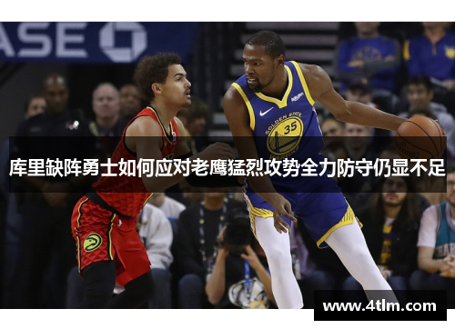 库里缺阵勇士如何应对老鹰猛烈攻势全力防守仍显不足