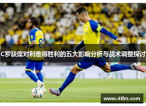 C罗缺席对利雅得胜利的五大影响分析与战术调整探讨