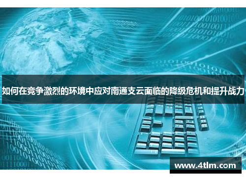 如何在竞争激烈的环境中应对南通支云面临的降级危机和提升战力