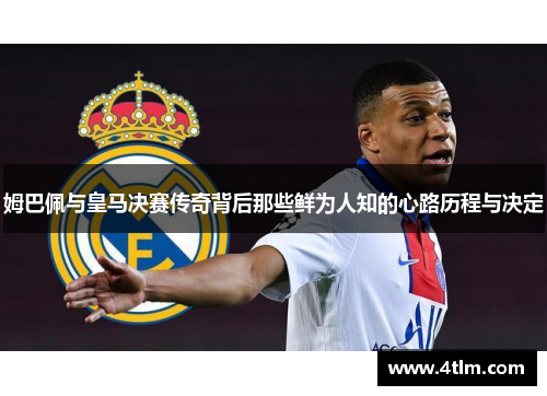 姆巴佩与皇马决赛传奇背后那些鲜为人知的心路历程与决定