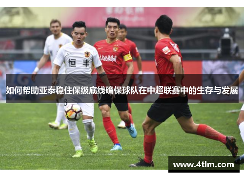 如何帮助亚泰稳住保级底线确保球队在中超联赛中的生存与发展