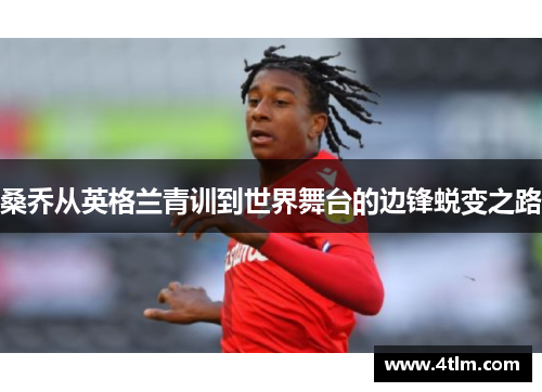 桑乔从英格兰青训到世界舞台的边锋蜕变之路