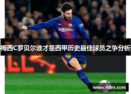 梅西C罗贝尔谁才是西甲历史最佳球员之争分析