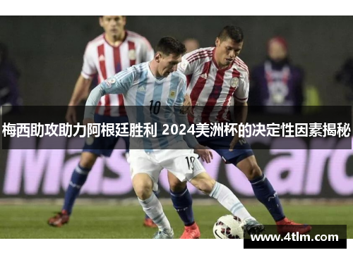 梅西助攻助力阿根廷胜利 2024美洲杯的决定性因素揭秘