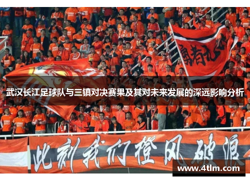 武汉长江足球队与三镇对决赛果及其对未来发展的深远影响分析