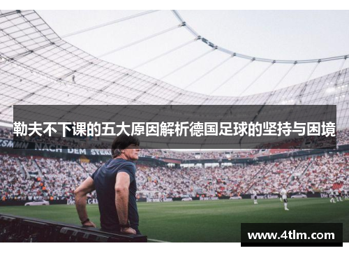 勒夫不下课的五大原因解析德国足球的坚持与困境