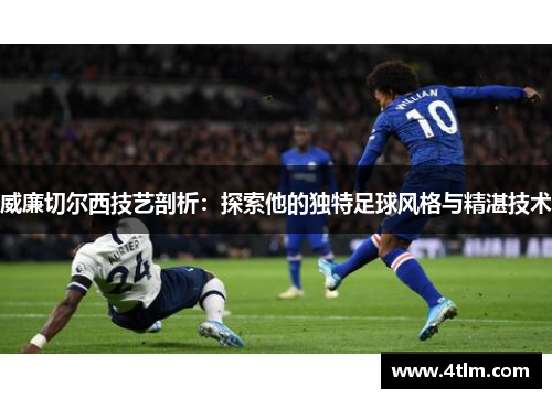 威廉切尔西技艺剖析：探索他的独特足球风格与精湛技术