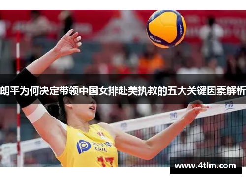 朗平为何决定带领中国女排赴美执教的五大关键因素解析