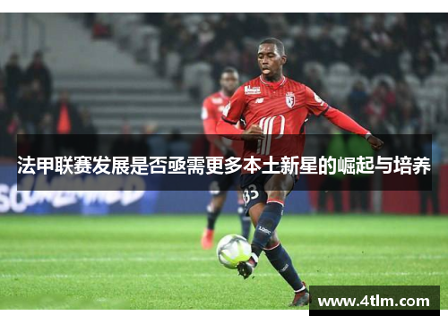 法甲联赛发展是否亟需更多本土新星的崛起与培养