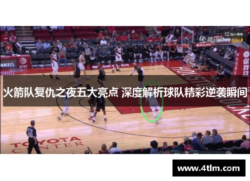 火箭队复仇之夜五大亮点 深度解析球队精彩逆袭瞬间