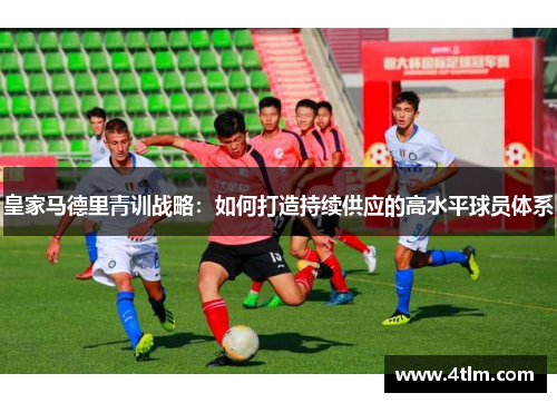 皇家马德里青训战略：如何打造持续供应的高水平球员体系