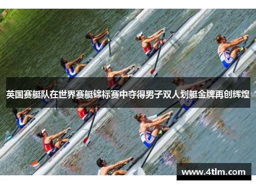 英国赛艇队在世界赛艇锦标赛中夺得男子双人划艇金牌再创辉煌