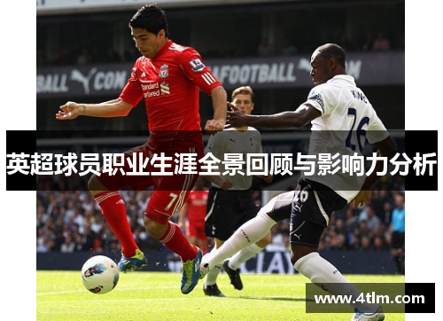 英超球员职业生涯全景回顾与影响力分析