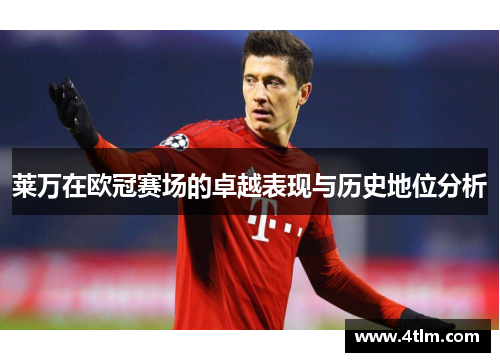 莱万在欧冠赛场的卓越表现与历史地位分析