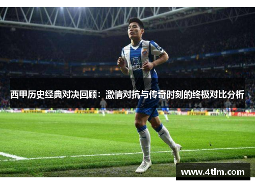 西甲历史经典对决回顾：激情对抗与传奇时刻的终极对比分析
