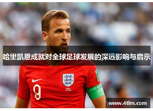 哈里凯恩成就对全球足球发展的深远影响与启示