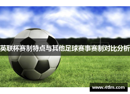 英联杯赛制特点与其他足球赛事赛制对比分析 英联杯赛制特点与其他足球赛事赛制对比分析