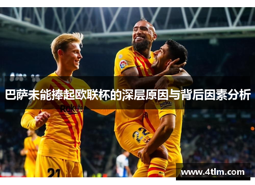 巴萨未能捧起欧联杯的深层原因与背后因素分析 巴萨未能捧起欧联杯的深层原因与背后因素分析