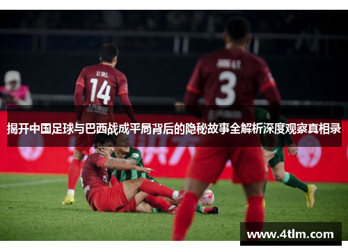 揭开中国足球与巴西战成平局背后的隐秘故事全解析深度观察真相录