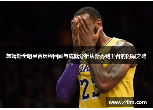 詹姆斯全明星赛历程回顾与成就分析从新秀到王者的闪耀之路
