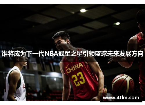 谁将成为下一代NBA冠军之星引领篮球未来发展方向
