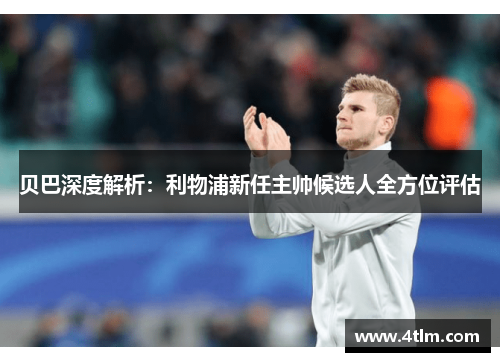 贝巴深度解析：利物浦新任主帅候选人全方位评估