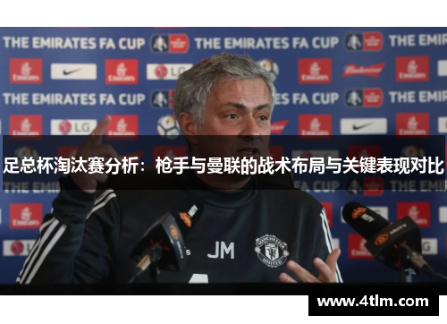 足总杯淘汰赛分析：枪手与曼联的战术布局与关键表现对比