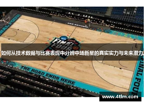 如何从技术数据与比赛表现中分辨中场新星的真实实力与未来潜力
