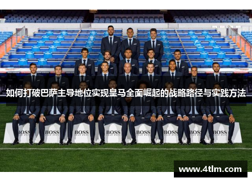 如何打破巴萨主导地位实现皇马全面崛起的战略路径与实践方法