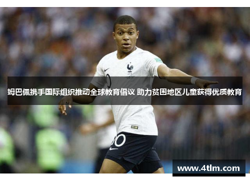 姆巴佩携手国际组织推动全球教育倡议 助力贫困地区儿童获得优质教育