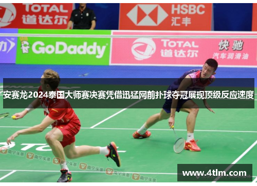 安赛龙2024泰国大师赛决赛凭借迅猛网前扑球夺冠展现顶级反应速度
