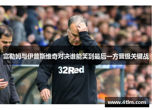 富勒姆与伊普斯维奇对决谁能笑到最后一方晋级关键战