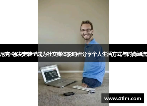 尼克·杨决定转型成为社交媒体影响者分享个人生活方式与时尚潮流